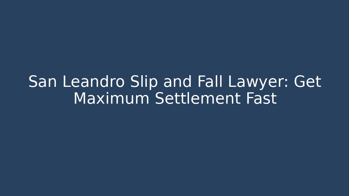 San Leandro Slip and Fall Lawyer: Get Maximum Settlement Fast