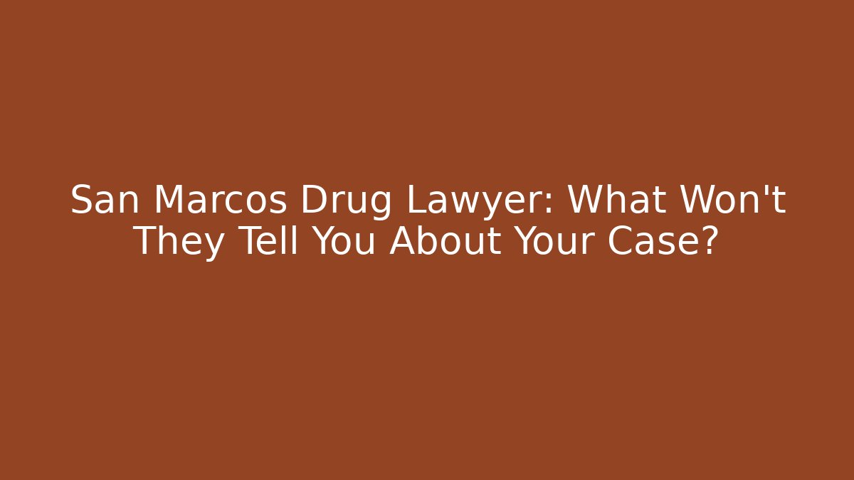 San Marcos Drug Lawyer: What Won't They Tell You About Your Case?