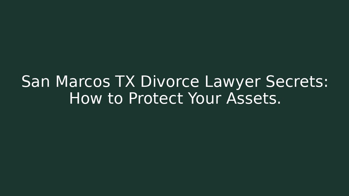 San Marcos TX Divorce Lawyer Secrets: How to Protect Your Assets.