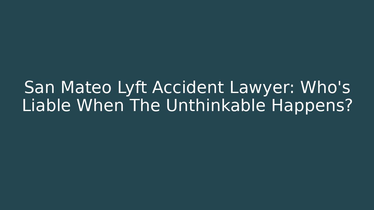 San Mateo Lyft Accident Lawyer: Who’s Liable When The Unthinkable Happens?
