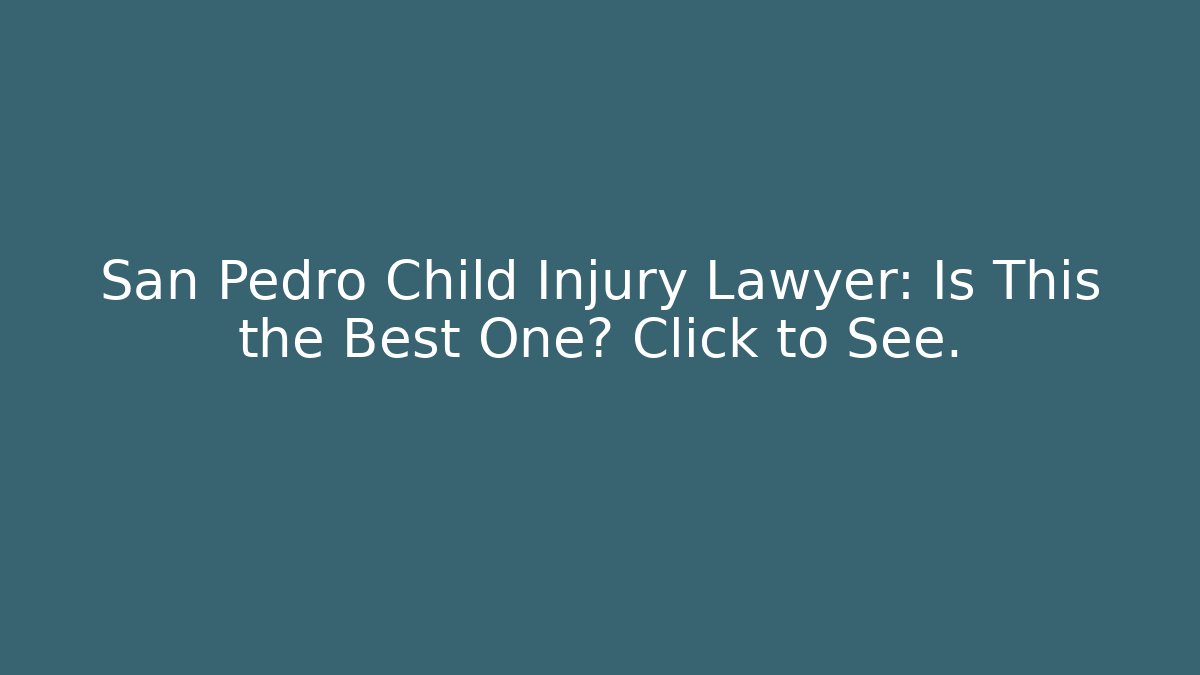 San Pedro Child Injury Lawyer: Is This the Best One? Click to See.
