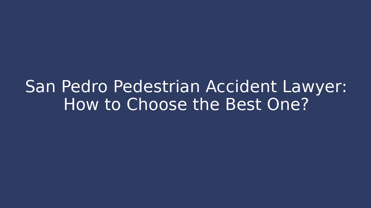 San Pedro Pedestrian Accident Lawyer: How to Choose the Best One?