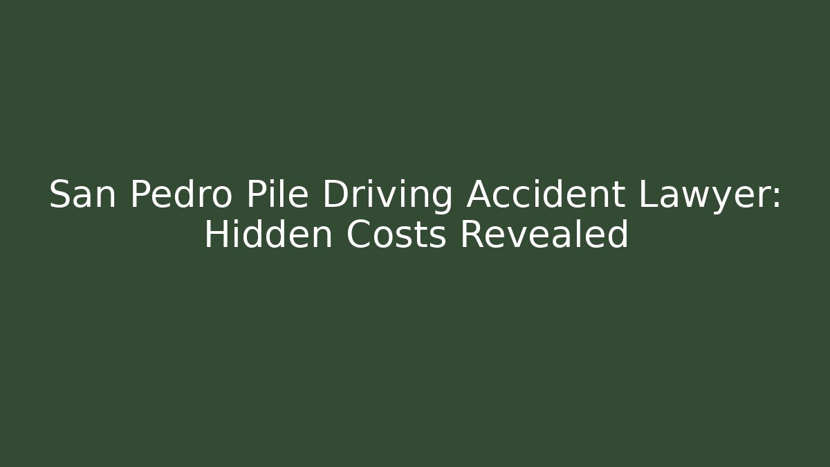 San Pedro Pile Driving Accident Lawyer: Hidden Costs Revealed