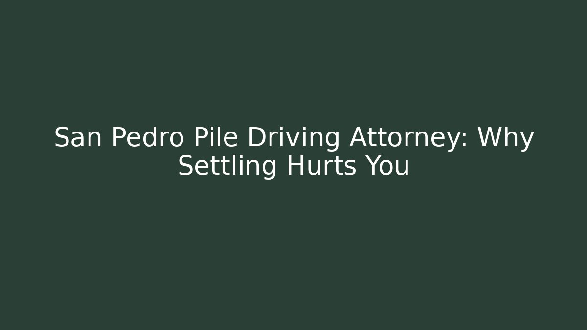 San Pedro Pile Driving Attorney: Why Settling Hurts You - WealthxGroup