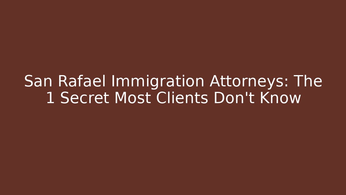San Rafael Immigration Attorneys: The 1 Secret Most Clients Don’t Know