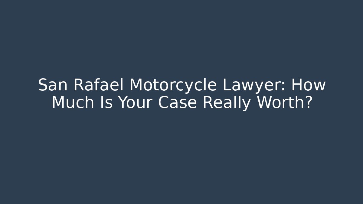 San Rafael Motorcycle Lawyer: How Much Is Your Case Really Worth?