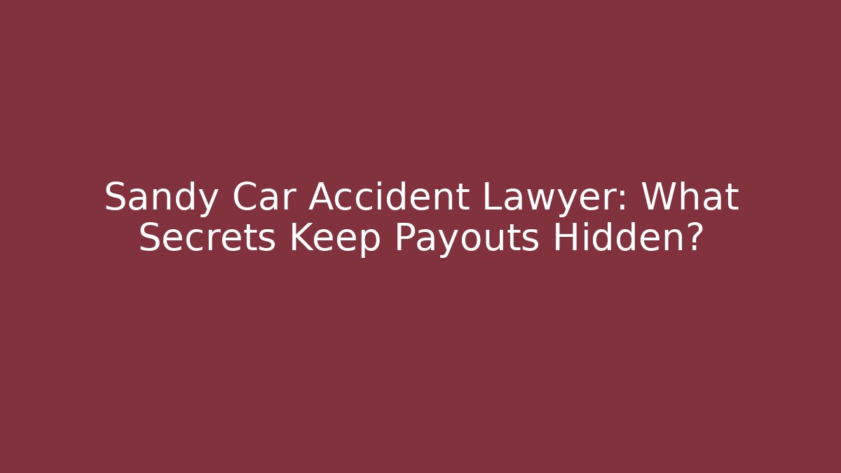 Sandy Car Accident Lawyer: What Secrets Keep Payouts Hidden?