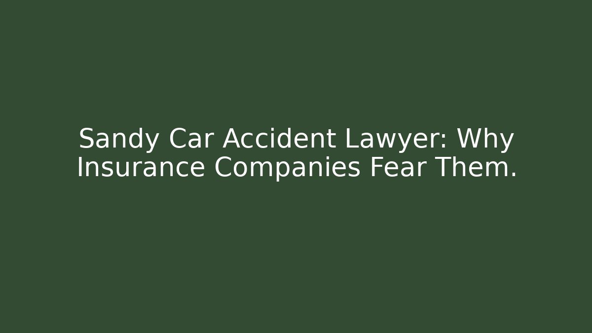 Sandy Car Accident Lawyer: Why Insurance Companies Fear Them. - WealthxGroup