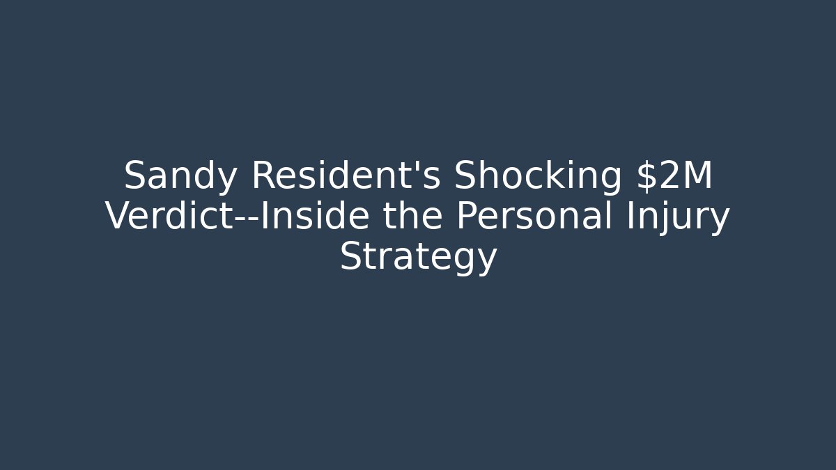Sandy Resident’s Shocking $2M Verdict—Inside the Personal Injury Strategy