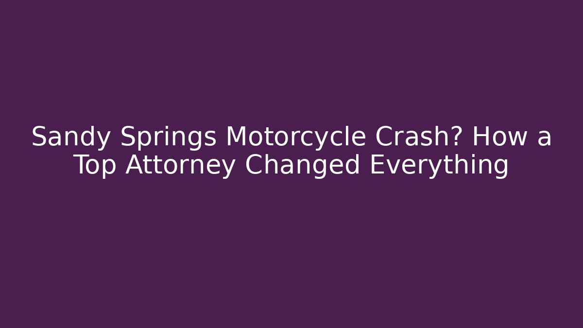 Sandy Springs Motorcycle Crash? How a Top Attorney Changed Everything