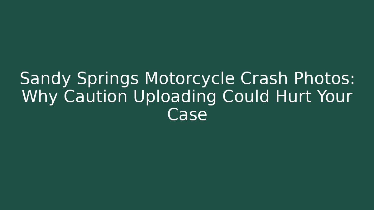 Sandy Springs Motorcycle Crash Photos: Why Caution Uploading Could Hurt Your Case