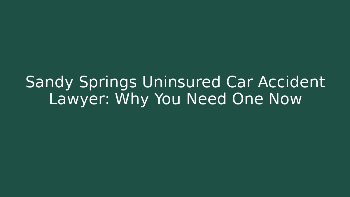 Sandy Springs Uninsured Car Accident Lawyer: Why You Need One Now