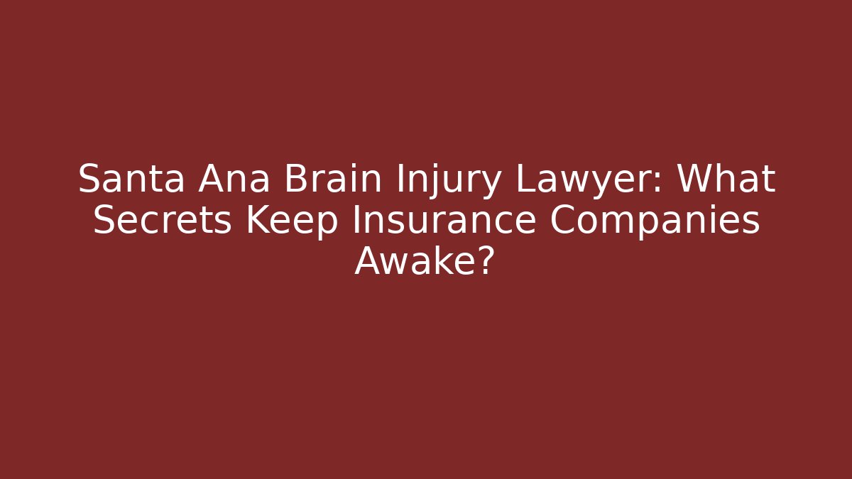 Santa Ana Brain Injury Lawyer: What Secrets Keep Insurance Companies Awake?