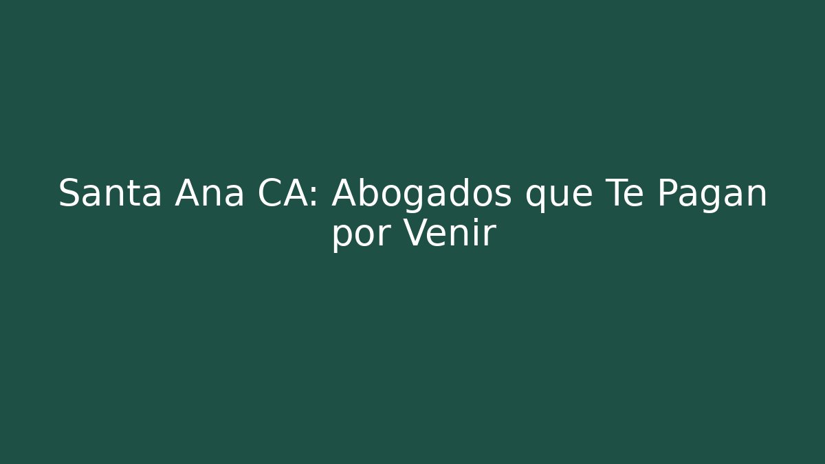 Santa Ana CA: Abogados que Te Pagan por Venir