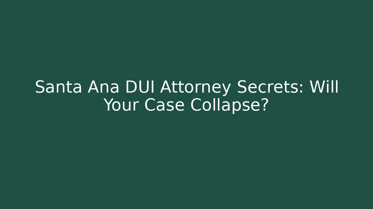 Santa Ana DUI Attorney Secrets: Will Your Case Collapse? - WealthxGroup