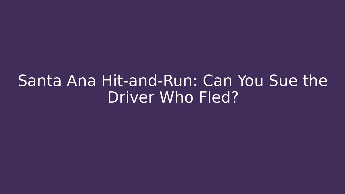 Santa Ana Hit-and-Run: Can You Sue the Driver Who Fled?