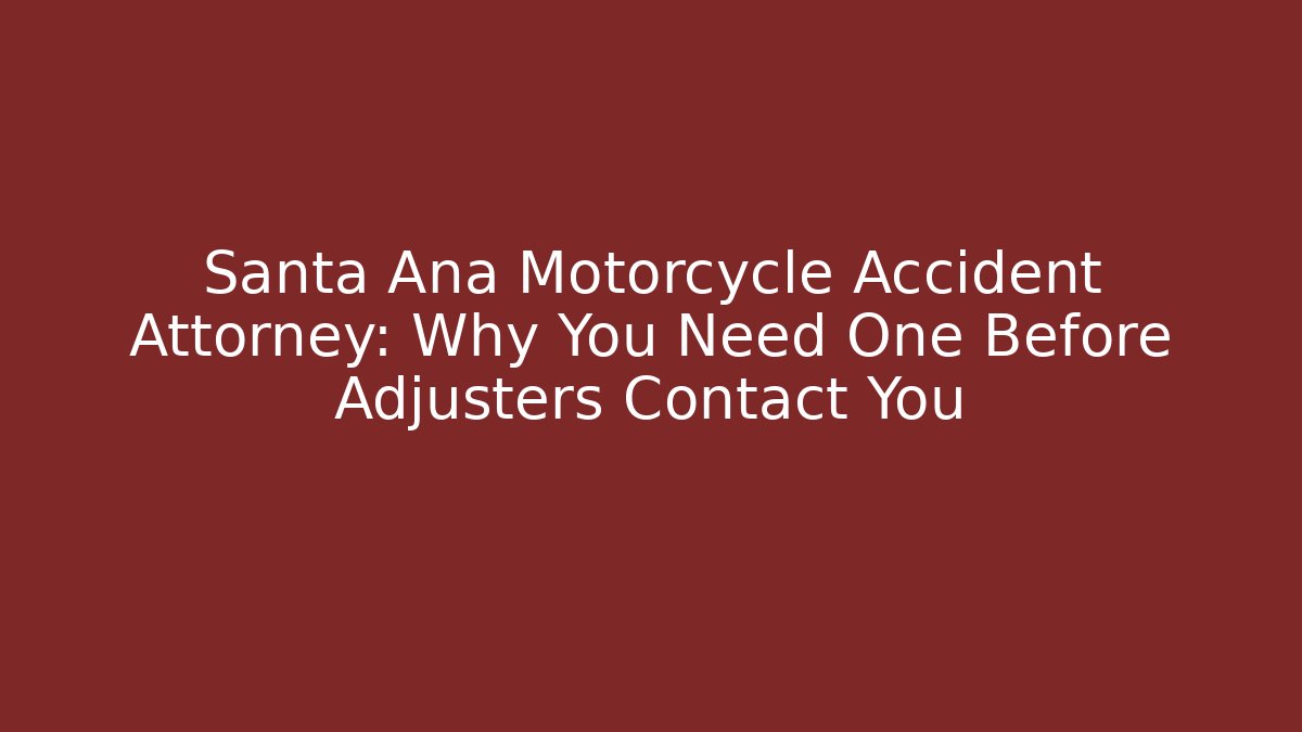 Santa Ana Motorcycle Accident Attorney: Why You Need One Before Adjusters Contact You