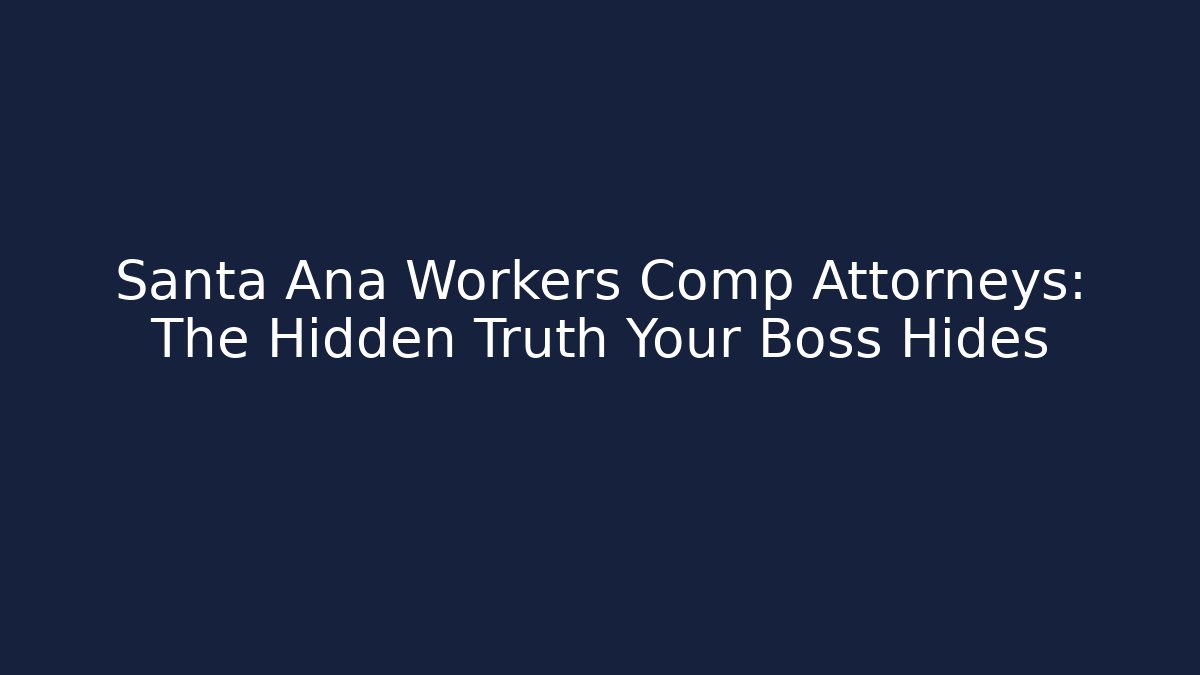Santa Ana Workers Comp Attorneys: The Hidden Truth Your Boss Hides