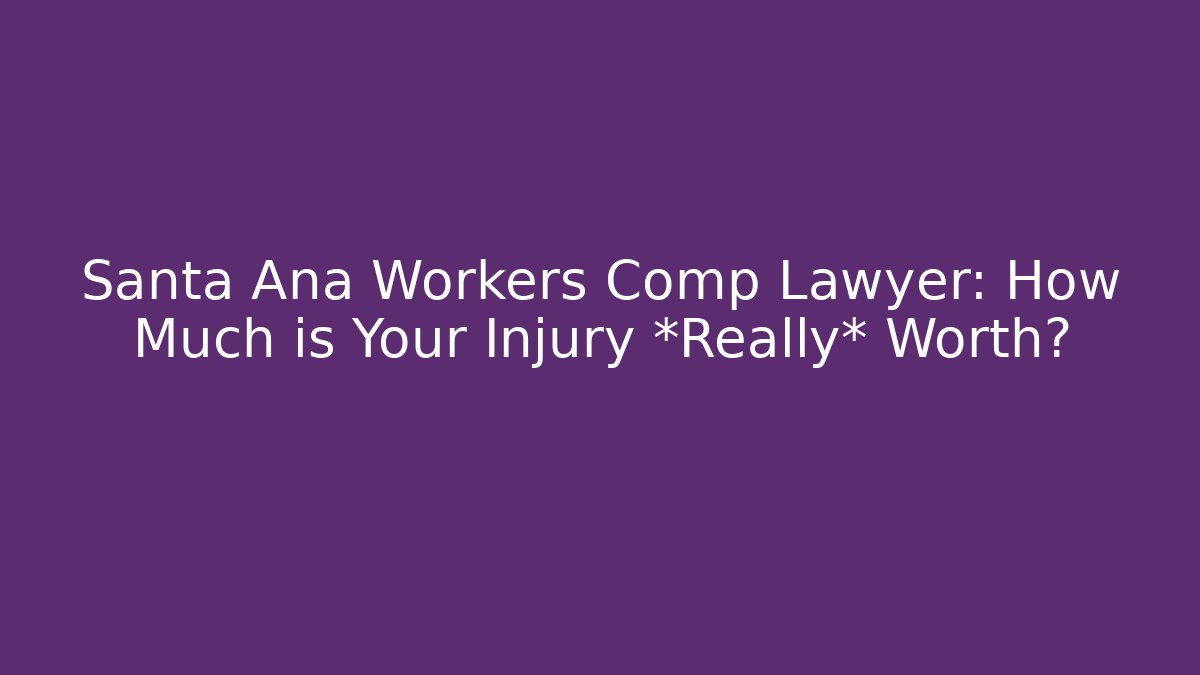 Santa Ana Workers Comp Lawyer: How Much is Your Injury *Really* Worth? - WealthxGroup