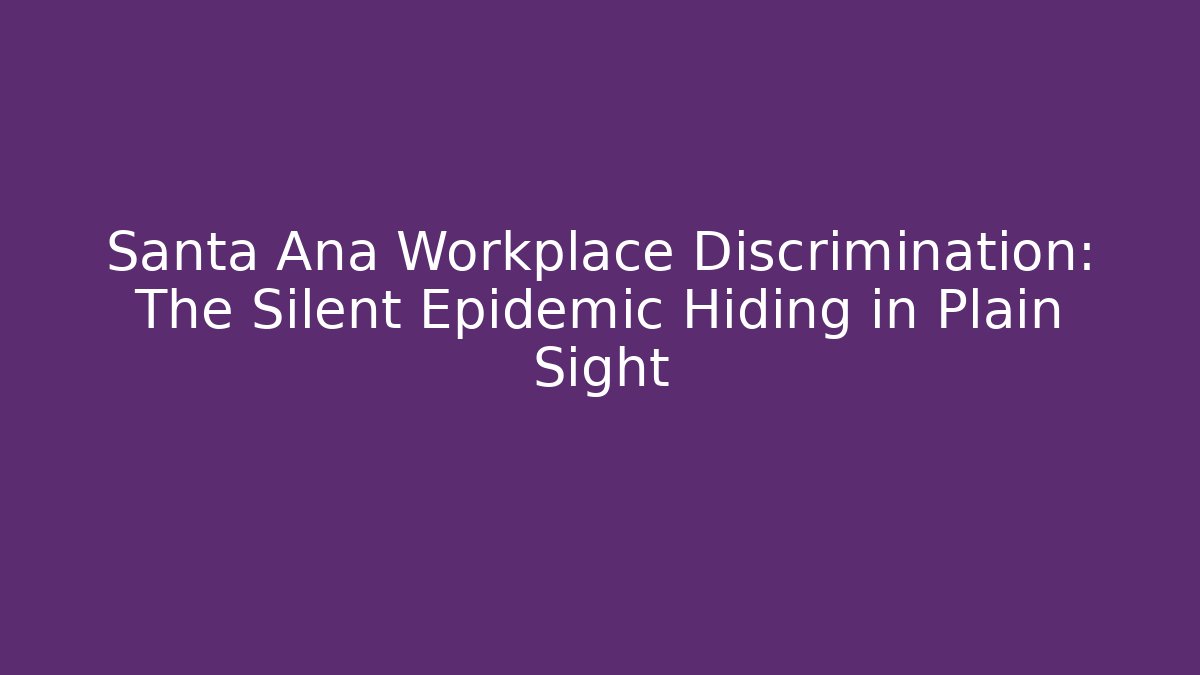 Santa Ana Workplace Discrimination: The Silent Epidemic Hiding in Plain Sight