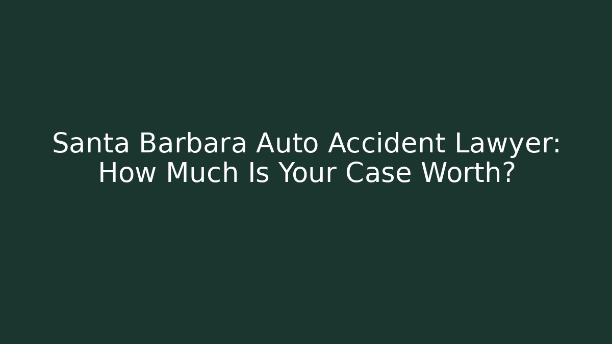 Santa Barbara Auto Accident Lawyer: How Much Is Your Case Worth?