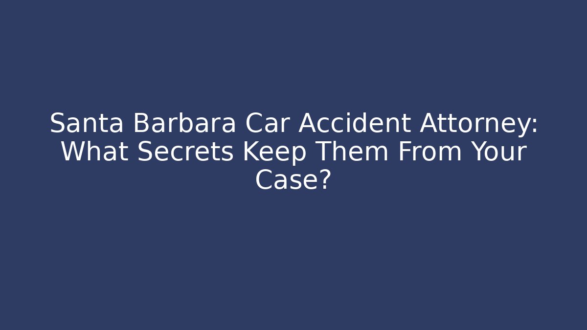 Santa Barbara Car Accident Attorney: What Secrets Keep Them From Your Case?