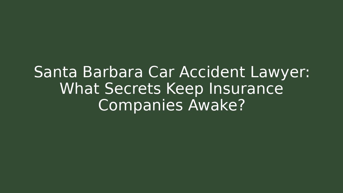 Santa Barbara Car Accident Lawyer: What Secrets Keep Insurance Companies Awake?