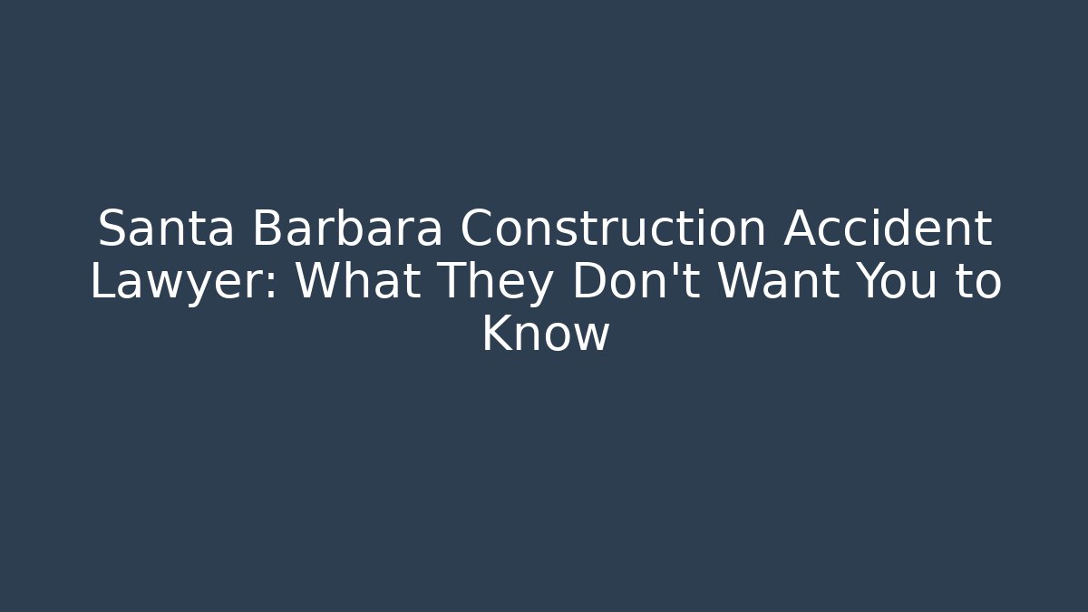 Santa Barbara Construction Accident Lawyer: What They Don’t Want You to Know