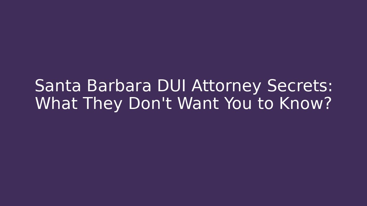 Santa Barbara DUI Attorney Secrets: What They Don't Want You to Know?