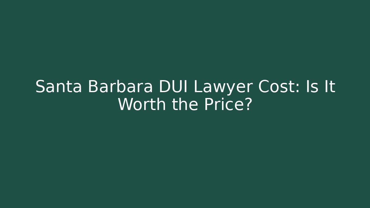 Santa Barbara DUI Lawyer Cost: Is It Worth the Price?