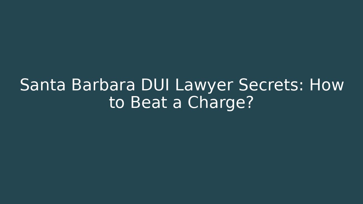 Santa Barbara DUI Lawyer Secrets: How to Beat a Charge?