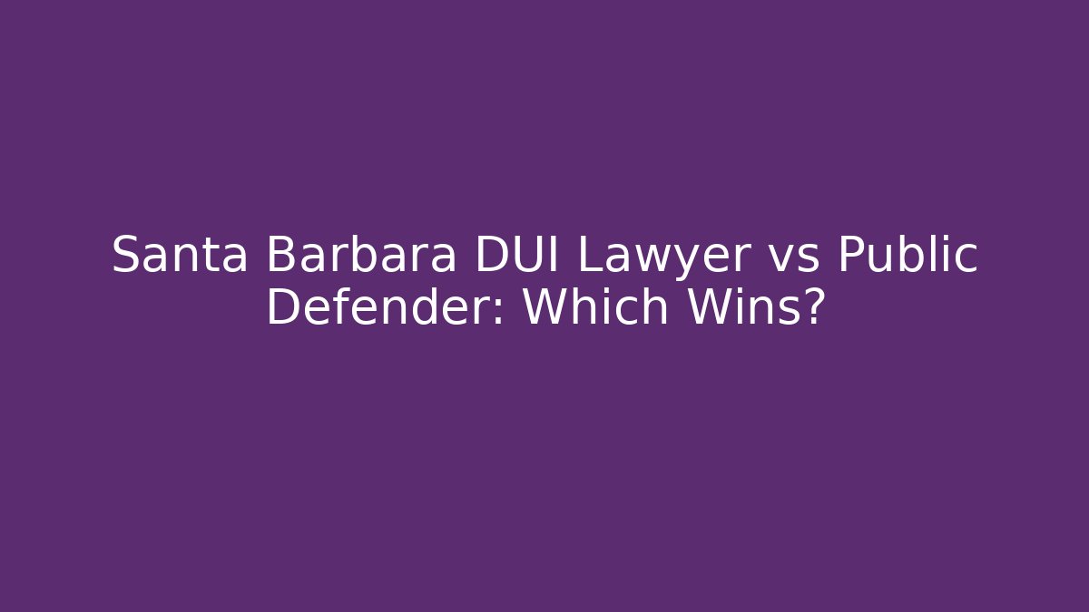 Santa Barbara DUI Lawyer vs Public Defender: Which Wins?
