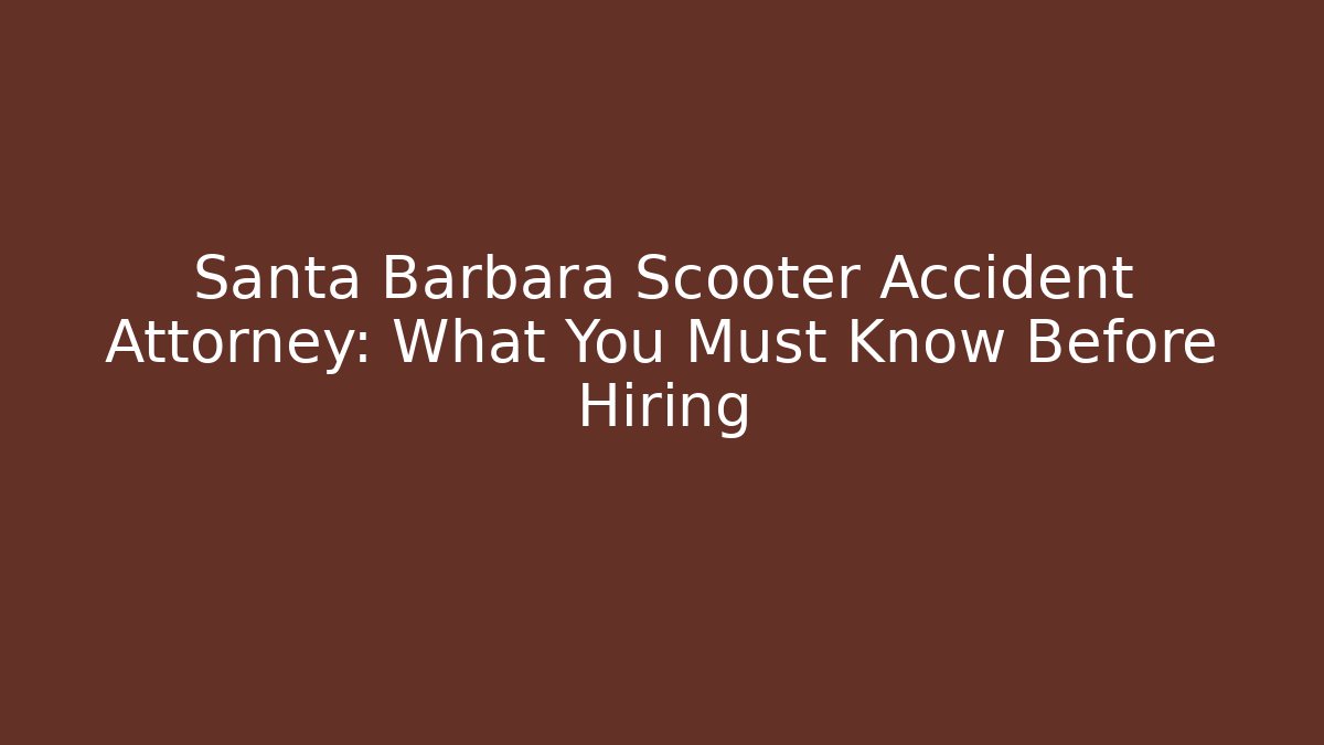 Santa Barbara Scooter Accident Attorney: What You Must Know Before Hiring