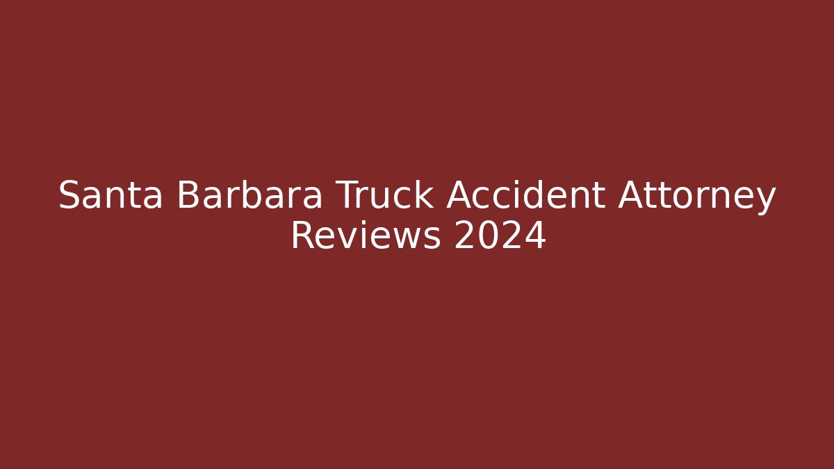 Santa Barbara Truck Accident Attorney Reviews 2024