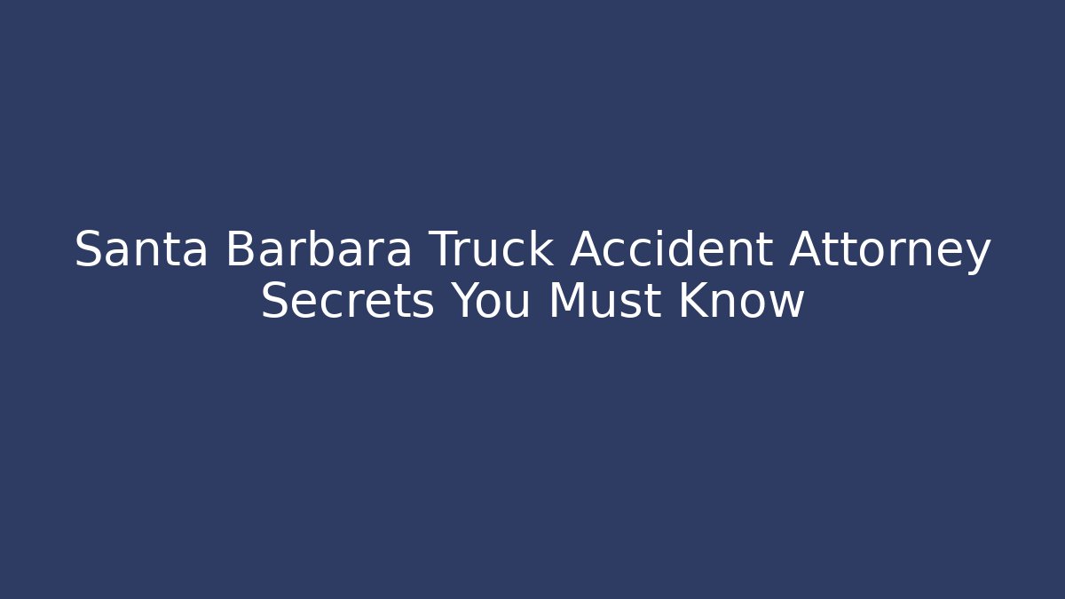 Santa Barbara Truck Accident Attorney Secrets You Must Know