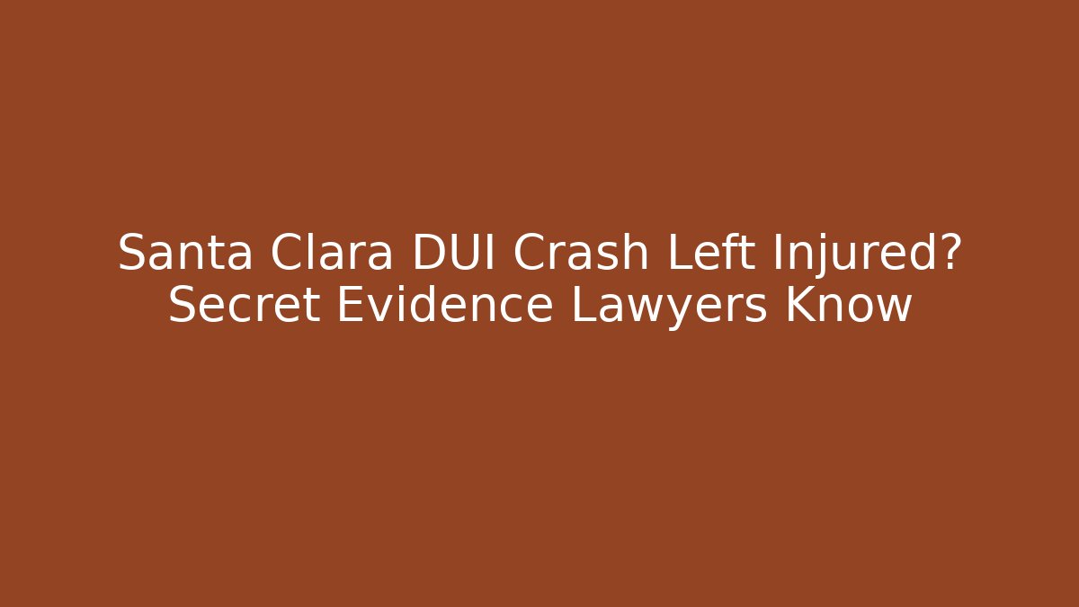 Santa Clara DUI Crash Left Injured? Secret Evidence Lawyers Know