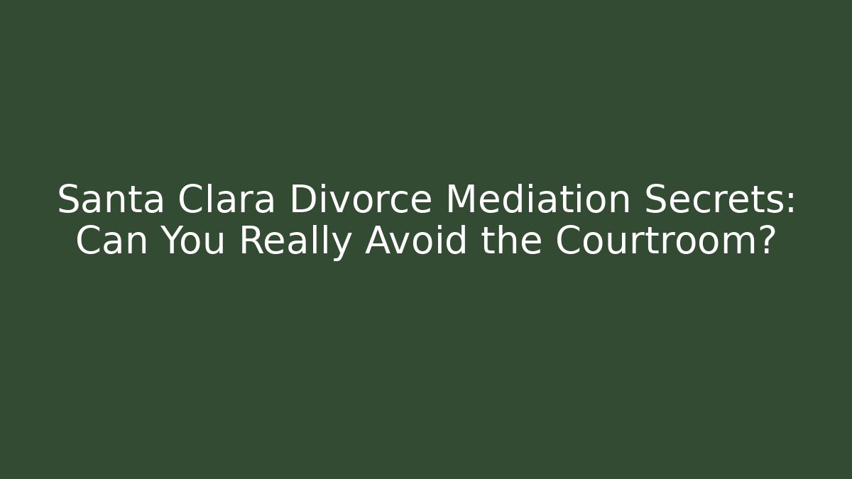 Santa Clara Divorce Mediation Secrets: Can You Really Avoid the Courtroom?
