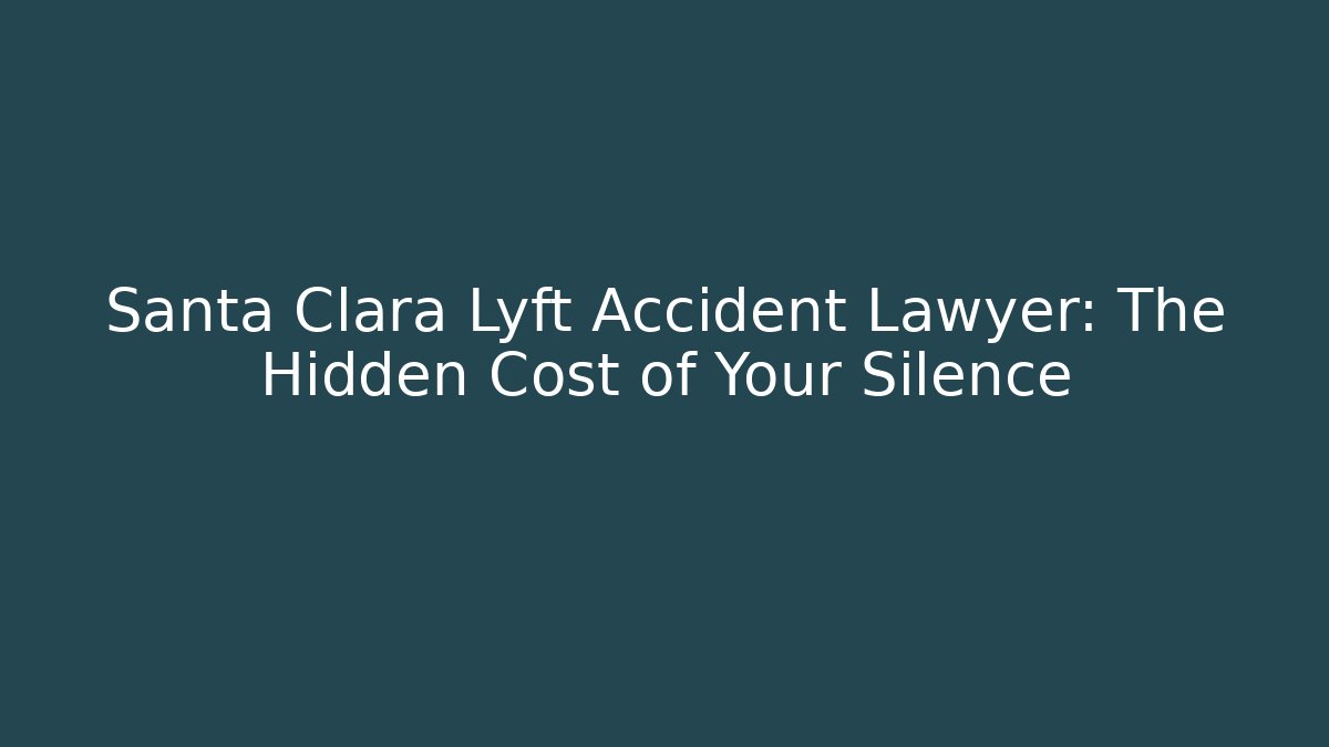 Santa Clara Lyft Accident Lawyer: The Hidden Cost of Your Silence