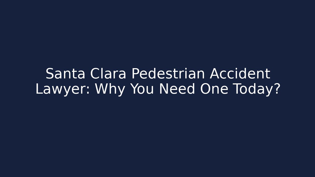 Santa Clara Pedestrian Accident Lawyer: Why You Need One Today?