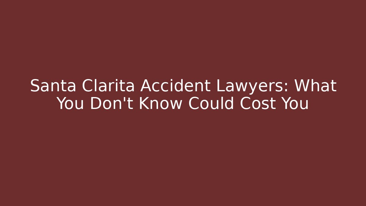 Santa Clarita Accident Lawyers: What You Don't Know Could Cost You