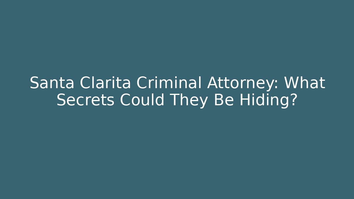 Santa Clarita Criminal Attorney: What Secrets Could They Be Hiding?