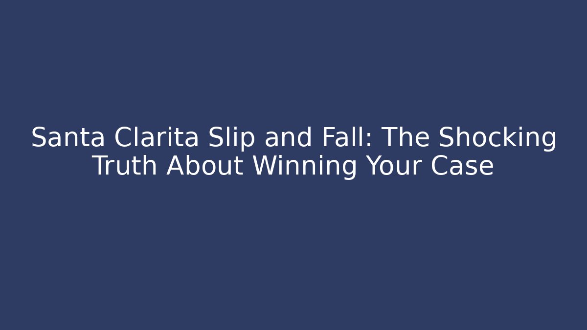 Santa Clarita Slip and Fall: The Shocking Truth About Winning Your Case