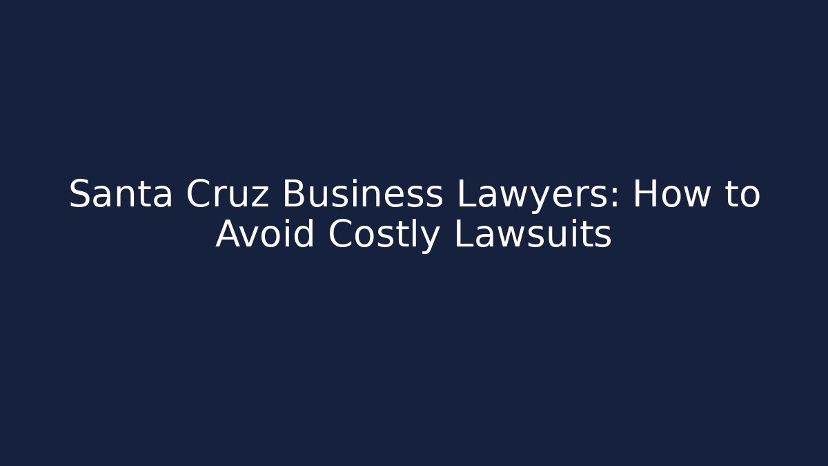 Santa Cruz Business Lawyers: How to Avoid Costly Lawsuits