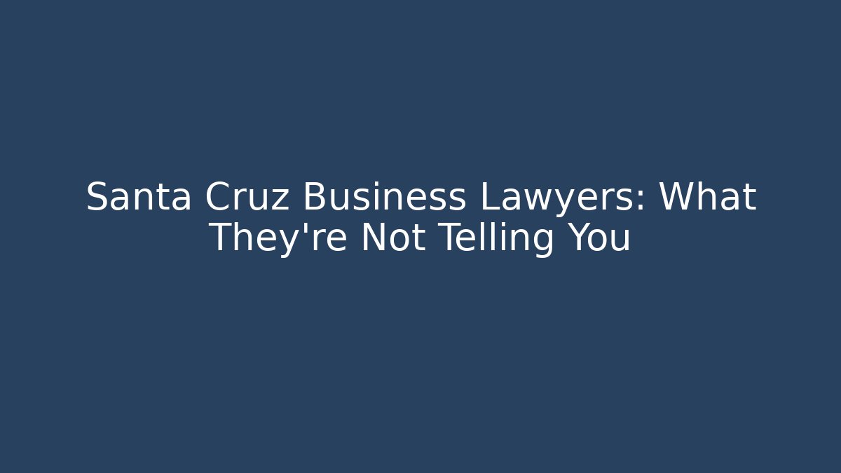 Santa Cruz Business Lawyers: What They’re Not Telling You