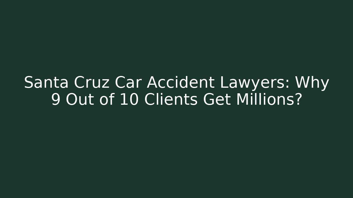 Santa Cruz Car Accident Lawyers: Why 9 Out of 10 Clients Get Millions?