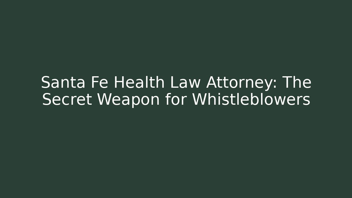 Santa Fe Health Law Attorney: The Secret Weapon for Whistleblowers
