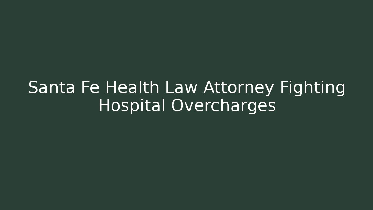 Santa Fe Health Law Attorney Fighting Hospital Overcharges