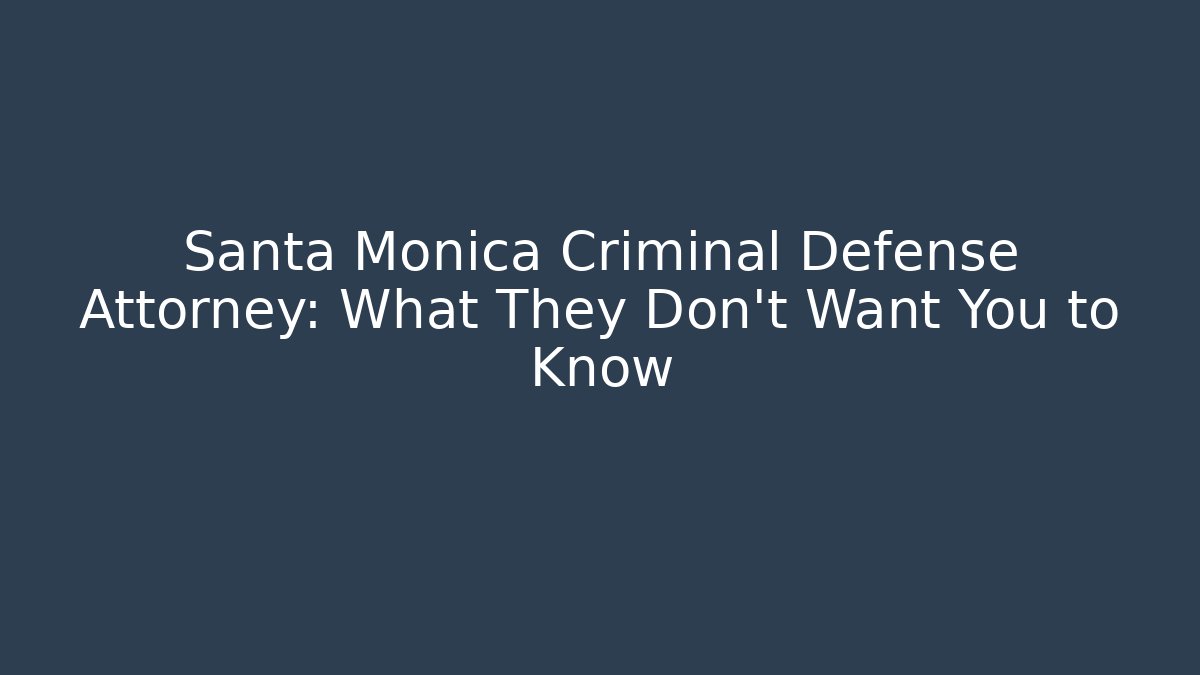 Santa Monica Criminal Defense Attorney: What They Don’t Want You to Know