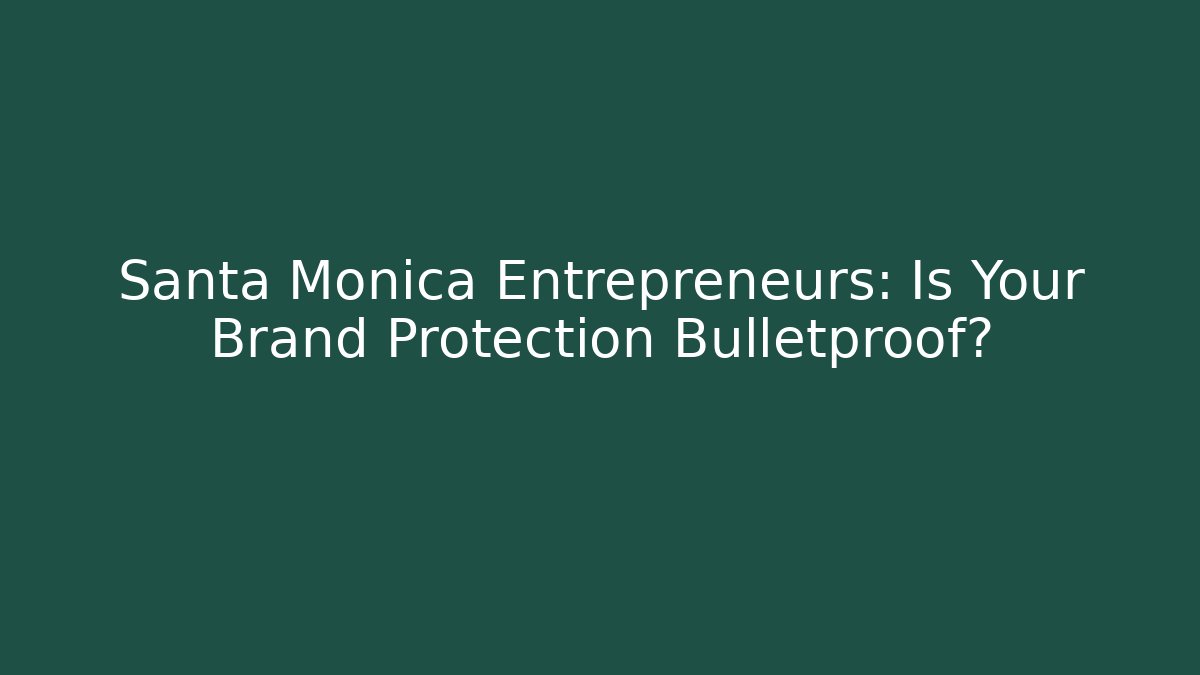 Santa Monica Entrepreneurs: Is Your Brand Protection Bulletproof?