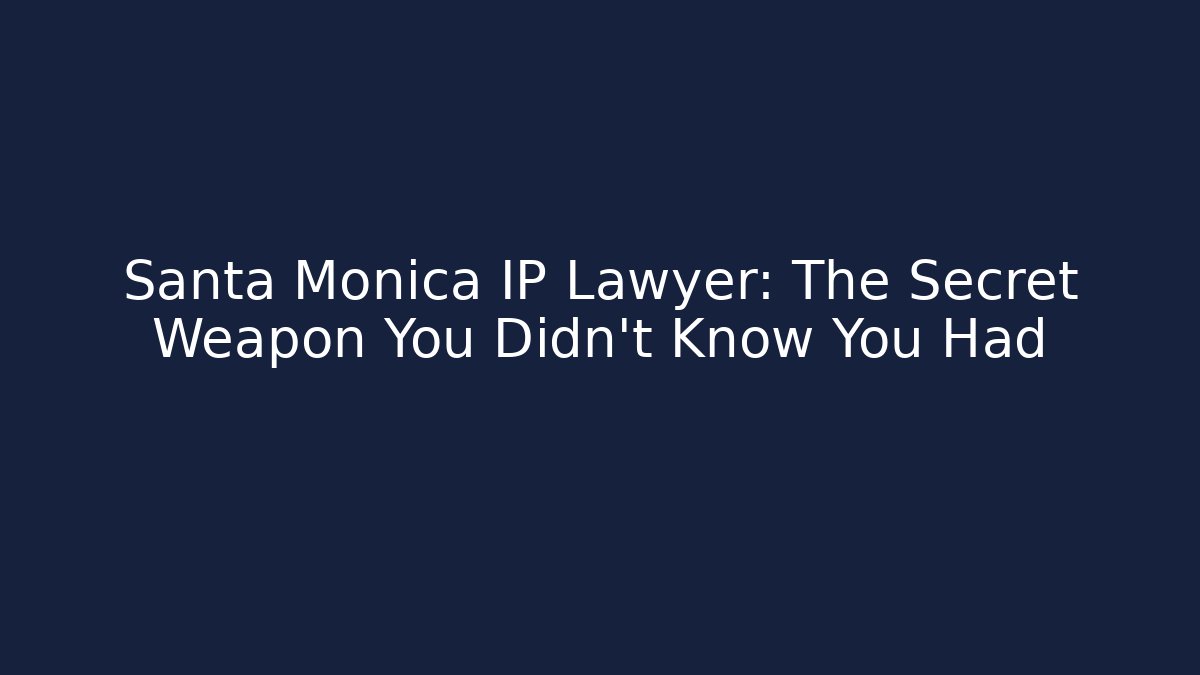 Santa Monica IP Lawyer: The Secret Weapon You Didn't Know You Had